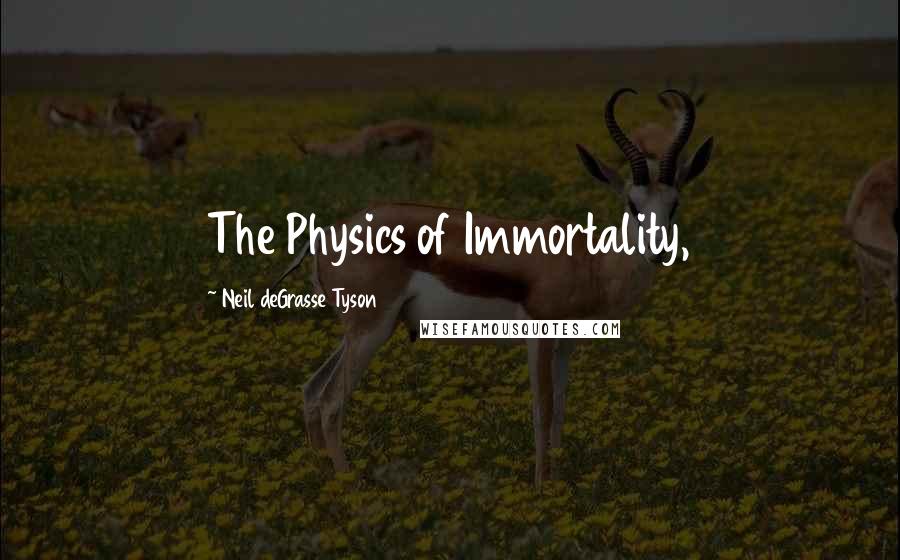 Neil DeGrasse Tyson Quotes: The Physics of Immortality,