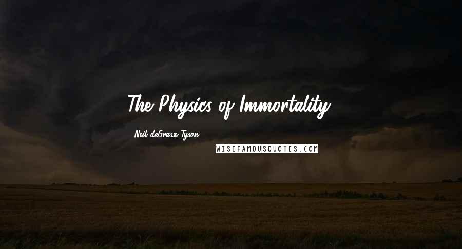 Neil DeGrasse Tyson Quotes: The Physics of Immortality,