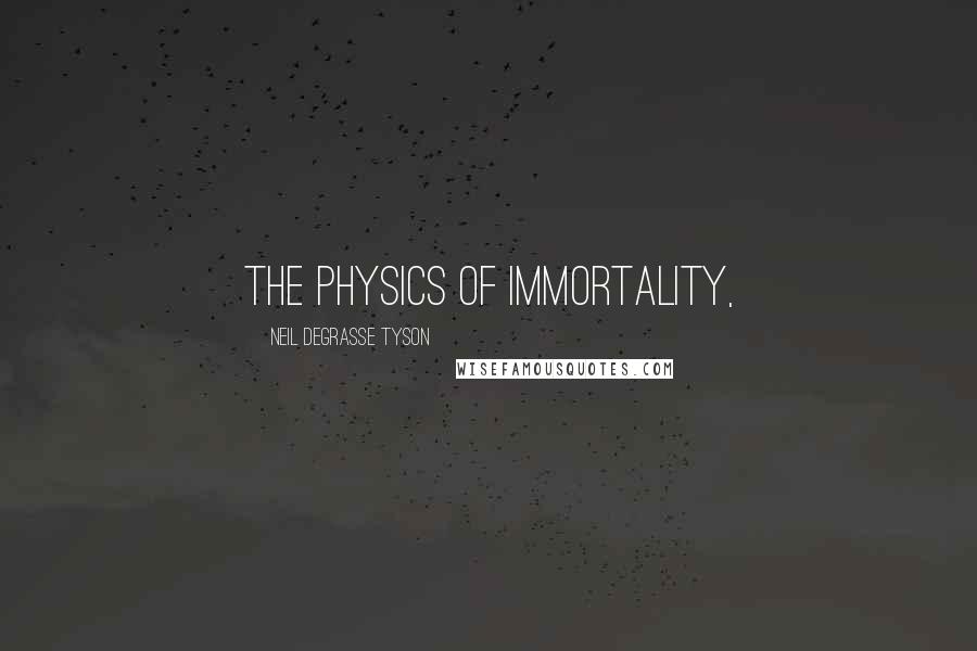 Neil DeGrasse Tyson Quotes: The Physics of Immortality,