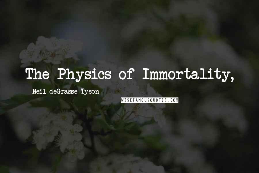 Neil DeGrasse Tyson Quotes: The Physics of Immortality,