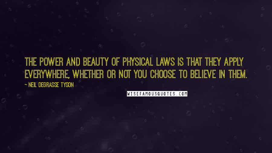 Neil DeGrasse Tyson Quotes: The power and beauty of physical laws is that they apply everywhere, whether or not you choose to believe in them.