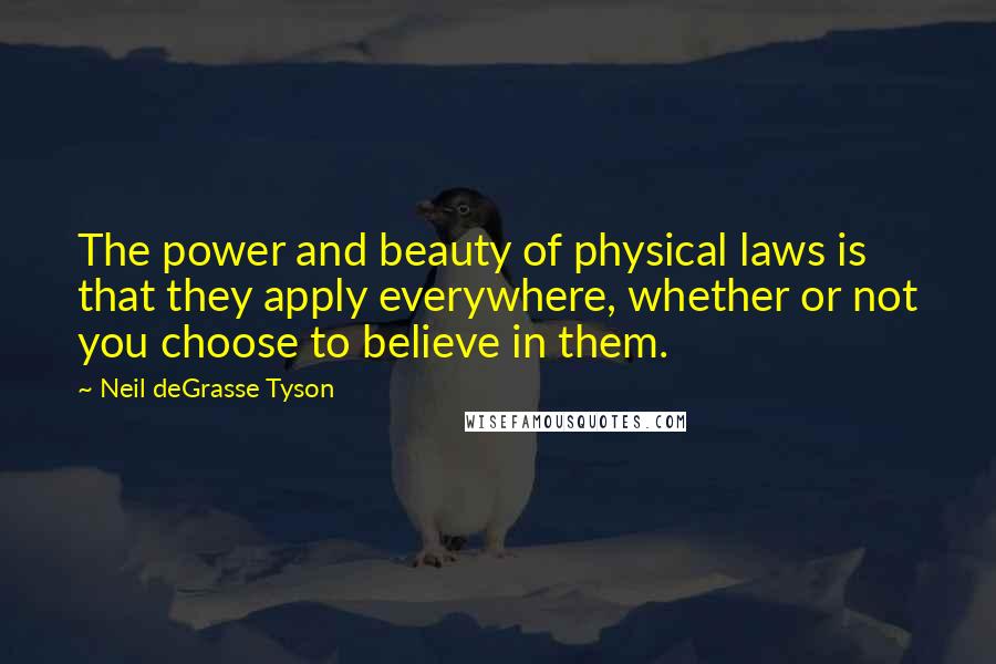 Neil DeGrasse Tyson Quotes: The power and beauty of physical laws is that they apply everywhere, whether or not you choose to believe in them.