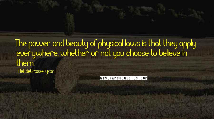 Neil DeGrasse Tyson Quotes: The power and beauty of physical laws is that they apply everywhere, whether or not you choose to believe in them.