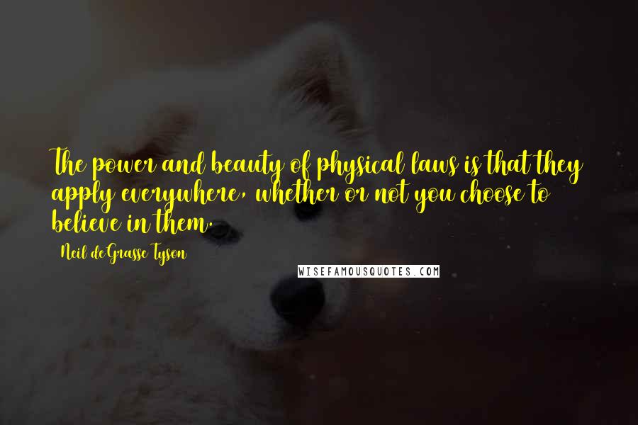 Neil DeGrasse Tyson Quotes: The power and beauty of physical laws is that they apply everywhere, whether or not you choose to believe in them.