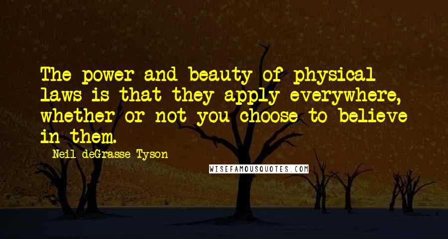 Neil DeGrasse Tyson Quotes: The power and beauty of physical laws is that they apply everywhere, whether or not you choose to believe in them.