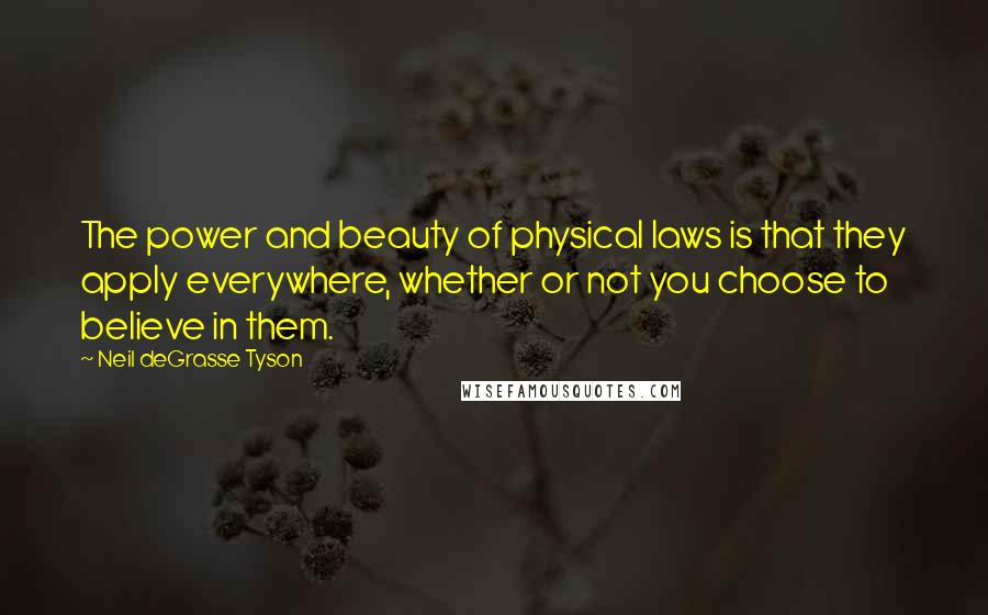 Neil DeGrasse Tyson Quotes: The power and beauty of physical laws is that they apply everywhere, whether or not you choose to believe in them.