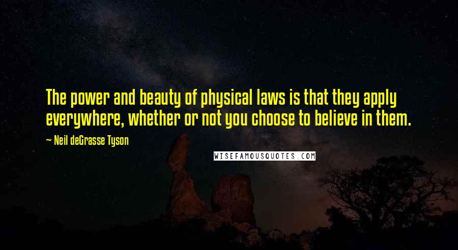 Neil DeGrasse Tyson Quotes: The power and beauty of physical laws is that they apply everywhere, whether or not you choose to believe in them.