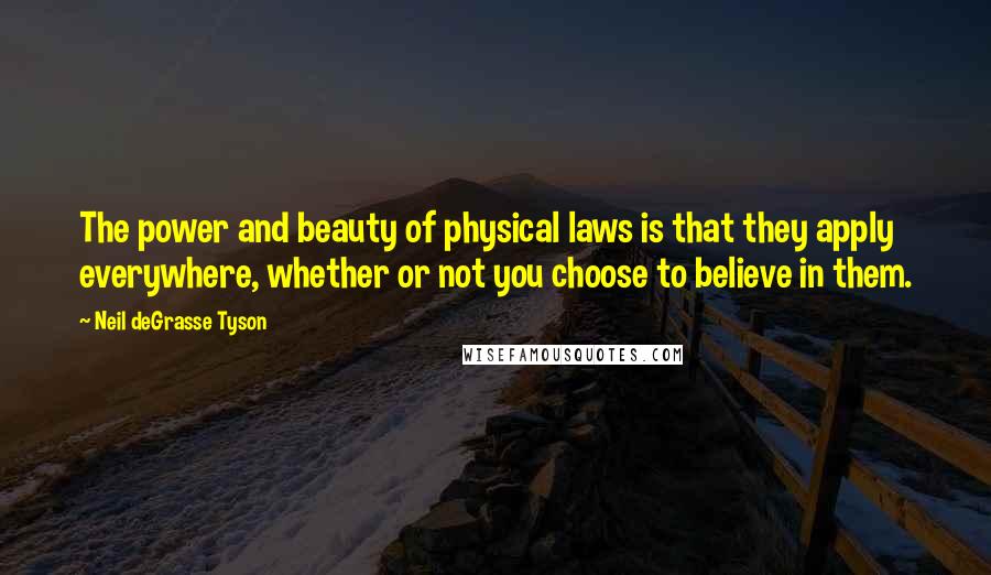 Neil DeGrasse Tyson Quotes: The power and beauty of physical laws is that they apply everywhere, whether or not you choose to believe in them.