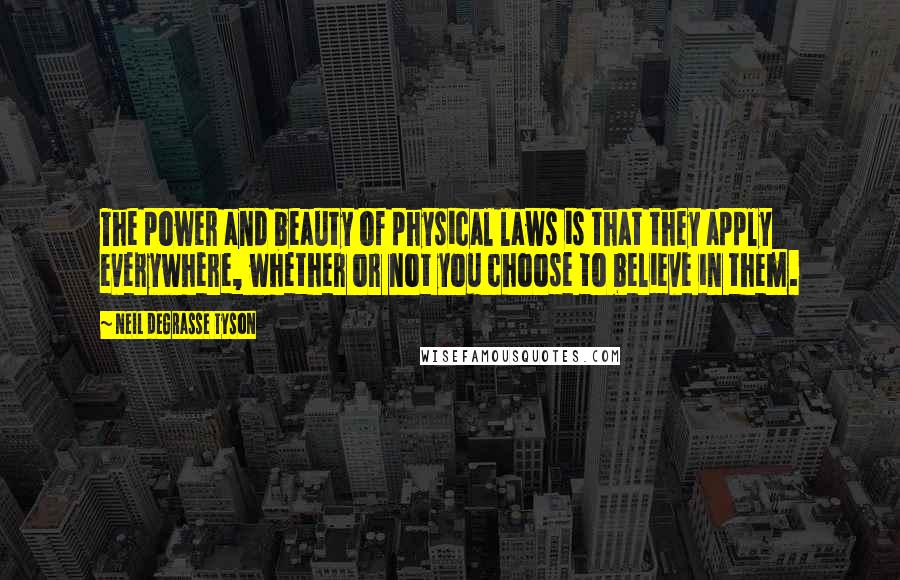 Neil DeGrasse Tyson Quotes: The power and beauty of physical laws is that they apply everywhere, whether or not you choose to believe in them.