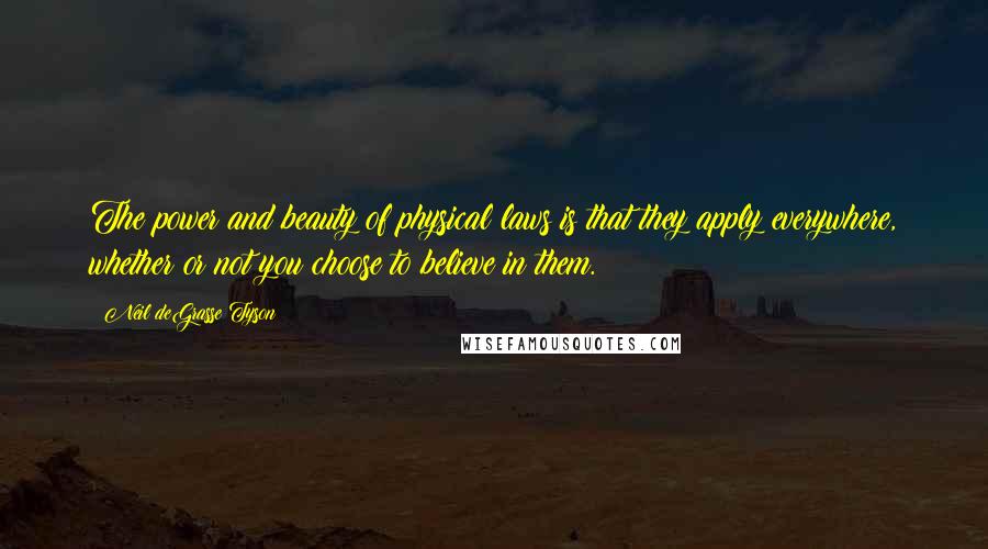 Neil DeGrasse Tyson Quotes: The power and beauty of physical laws is that they apply everywhere, whether or not you choose to believe in them.