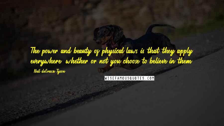 Neil DeGrasse Tyson Quotes: The power and beauty of physical laws is that they apply everywhere, whether or not you choose to believe in them.