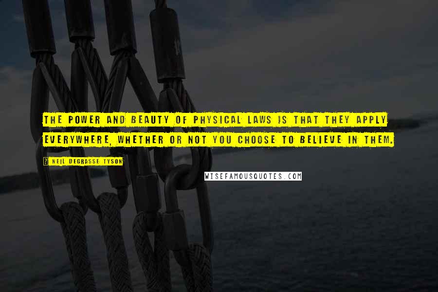 Neil DeGrasse Tyson Quotes: The power and beauty of physical laws is that they apply everywhere, whether or not you choose to believe in them.