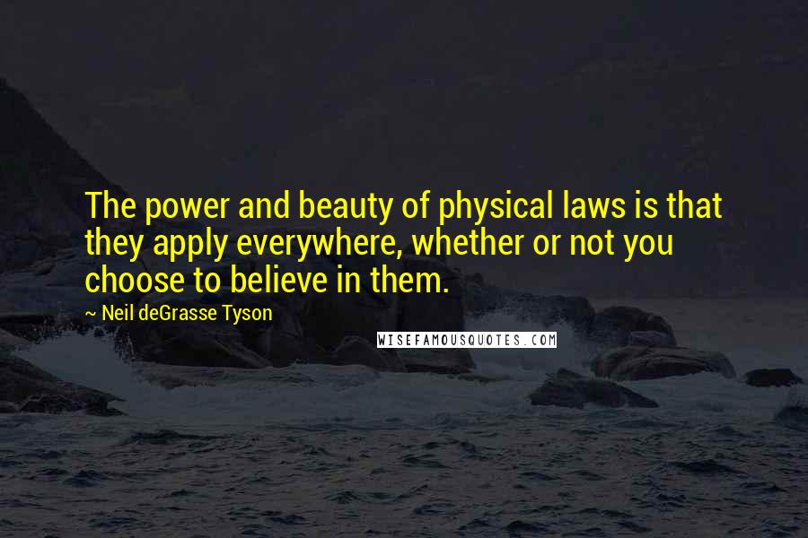 Neil DeGrasse Tyson Quotes: The power and beauty of physical laws is that they apply everywhere, whether or not you choose to believe in them.