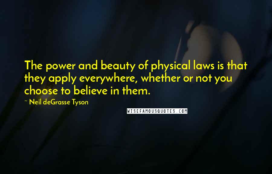 Neil DeGrasse Tyson Quotes: The power and beauty of physical laws is that they apply everywhere, whether or not you choose to believe in them.