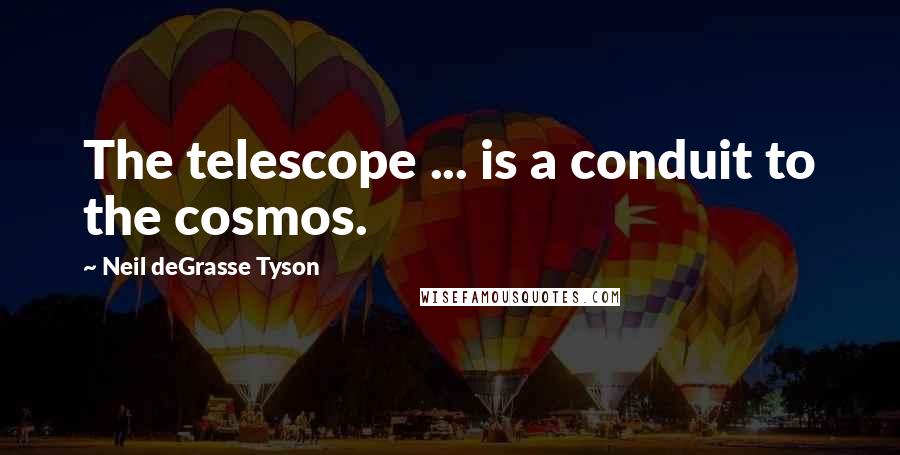 Neil DeGrasse Tyson Quotes: The telescope ... is a conduit to the cosmos.