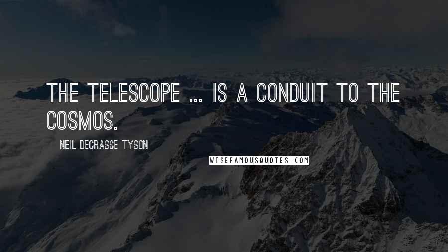 Neil DeGrasse Tyson Quotes: The telescope ... is a conduit to the cosmos.