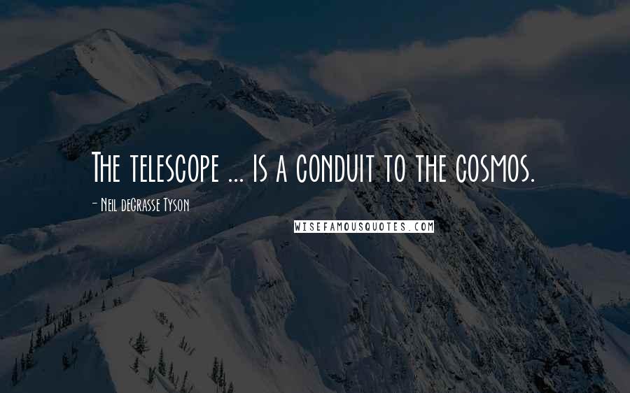 Neil DeGrasse Tyson Quotes: The telescope ... is a conduit to the cosmos.