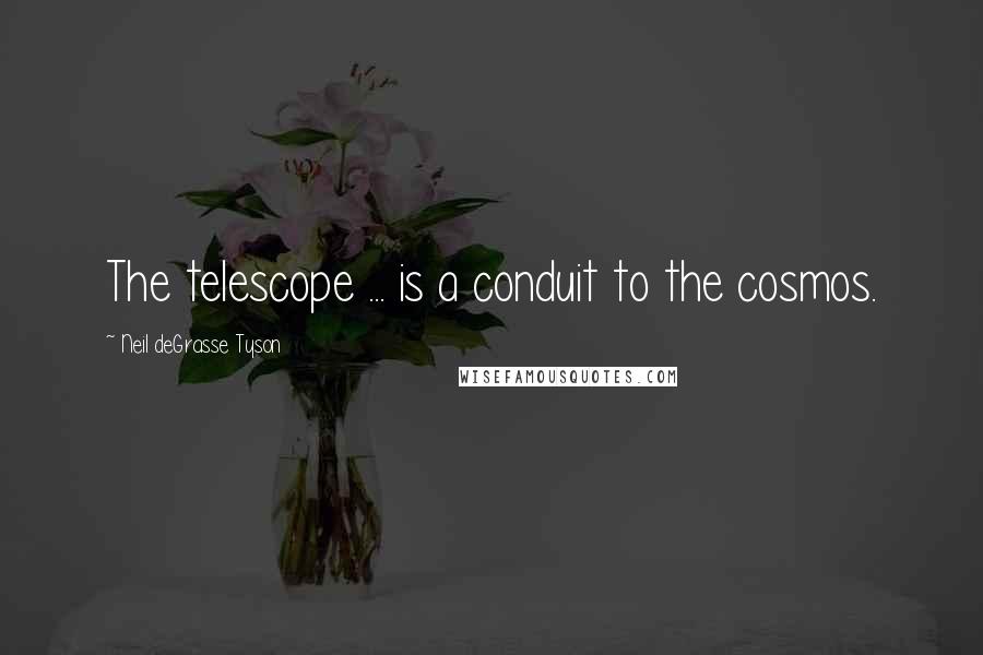 Neil DeGrasse Tyson Quotes: The telescope ... is a conduit to the cosmos.