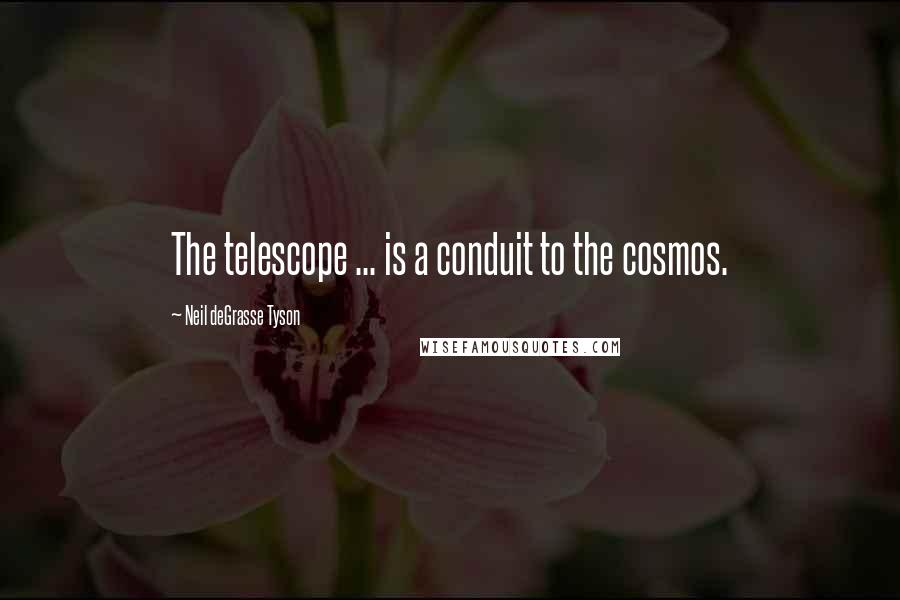 Neil DeGrasse Tyson Quotes: The telescope ... is a conduit to the cosmos.