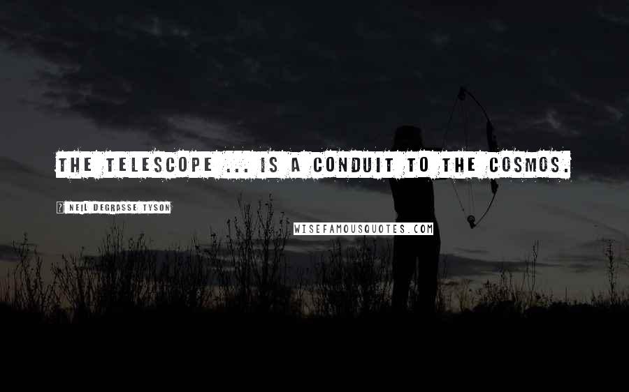 Neil DeGrasse Tyson Quotes: The telescope ... is a conduit to the cosmos.