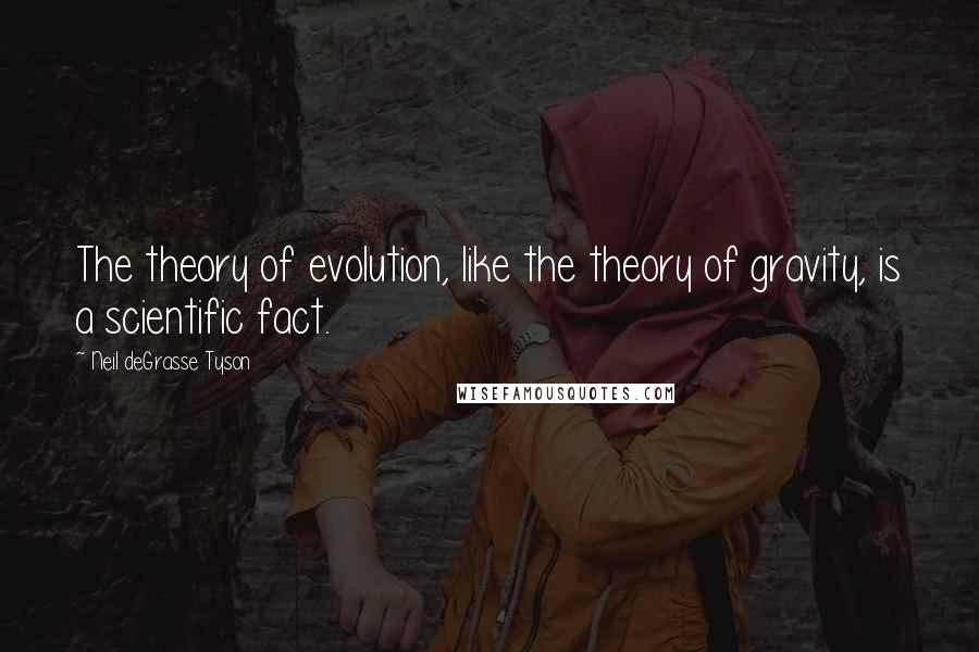 Neil DeGrasse Tyson Quotes: The theory of evolution, like the theory of gravity, is a scientific fact.