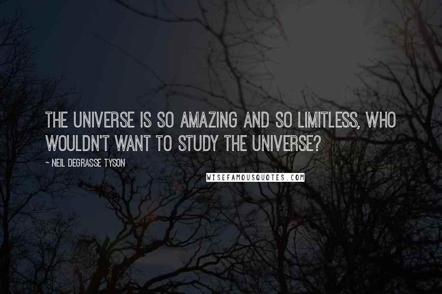 Neil DeGrasse Tyson Quotes: The universe is so amazing and so limitless, who wouldn't want to study the universe?