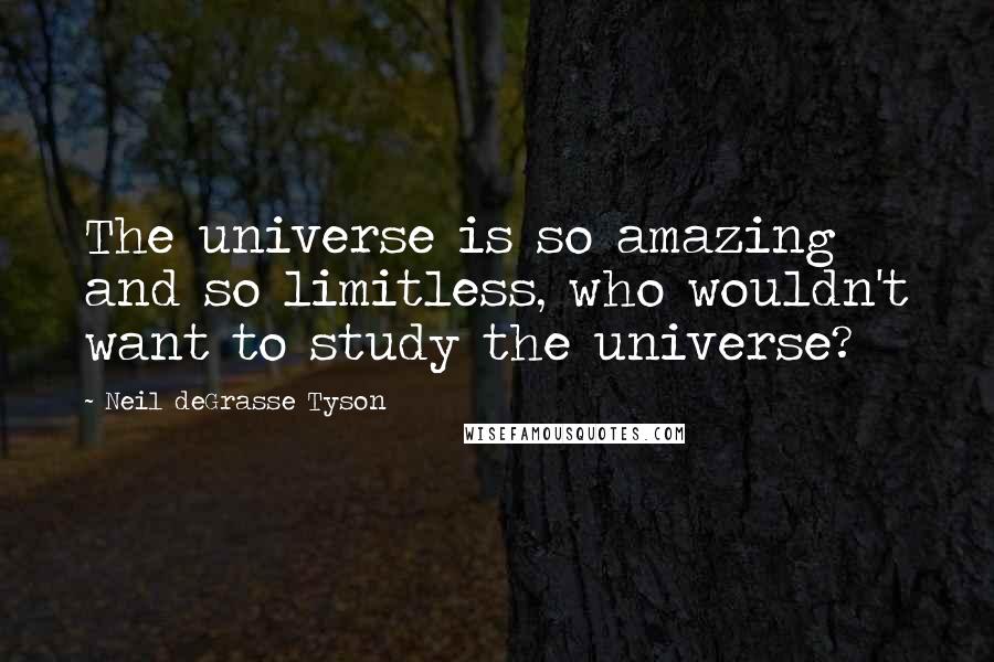 Neil DeGrasse Tyson Quotes: The universe is so amazing and so limitless, who wouldn't want to study the universe?