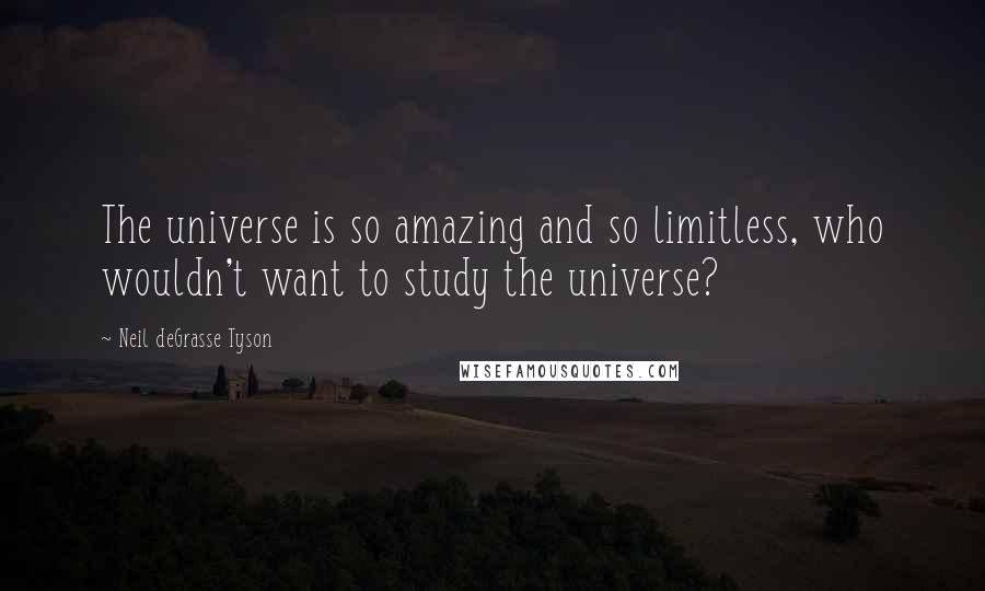 Neil DeGrasse Tyson Quotes: The universe is so amazing and so limitless, who wouldn't want to study the universe?