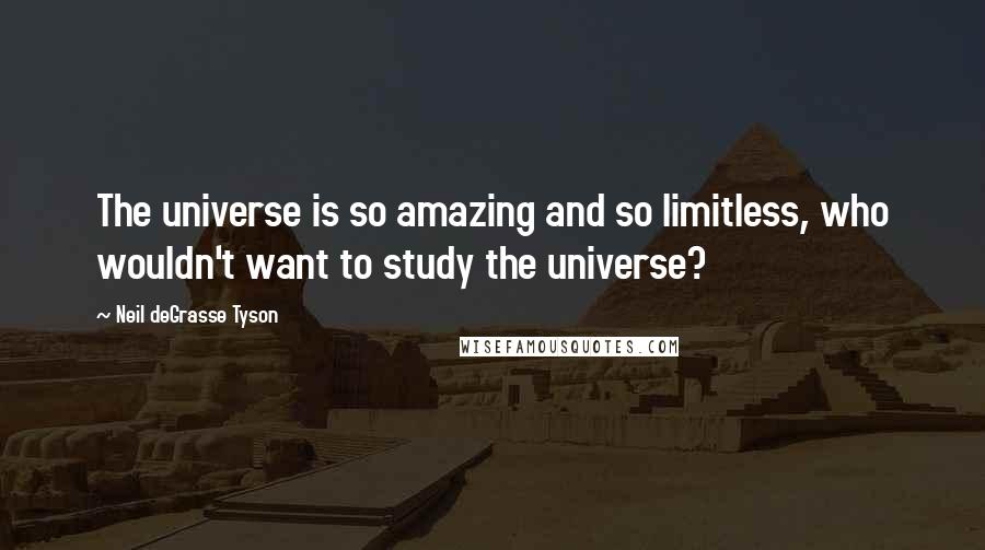 Neil DeGrasse Tyson Quotes: The universe is so amazing and so limitless, who wouldn't want to study the universe?