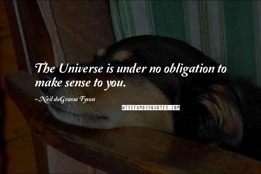 Neil DeGrasse Tyson Quotes: The Universe is under no obligation to make sense to you.