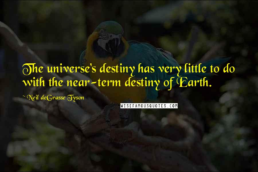 Neil DeGrasse Tyson Quotes: The universe's destiny has very little to do with the near-term destiny of Earth.