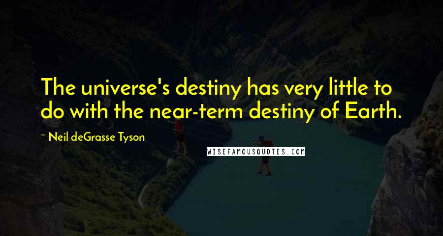 Neil DeGrasse Tyson Quotes: The universe's destiny has very little to do with the near-term destiny of Earth.