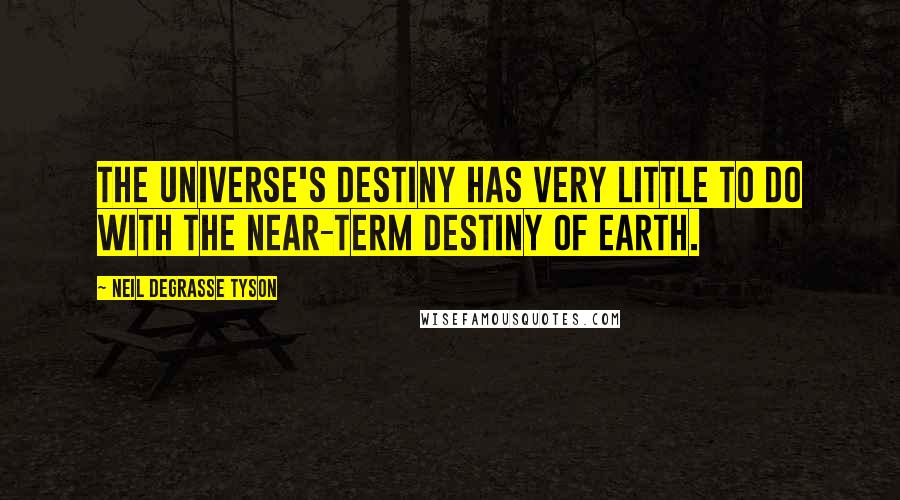 Neil DeGrasse Tyson Quotes: The universe's destiny has very little to do with the near-term destiny of Earth.
