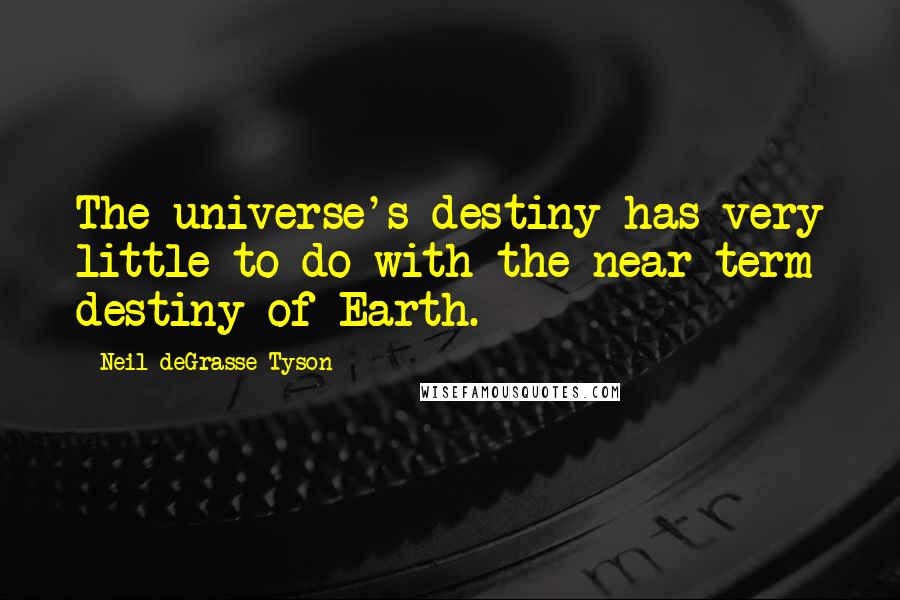 Neil DeGrasse Tyson Quotes: The universe's destiny has very little to do with the near-term destiny of Earth.