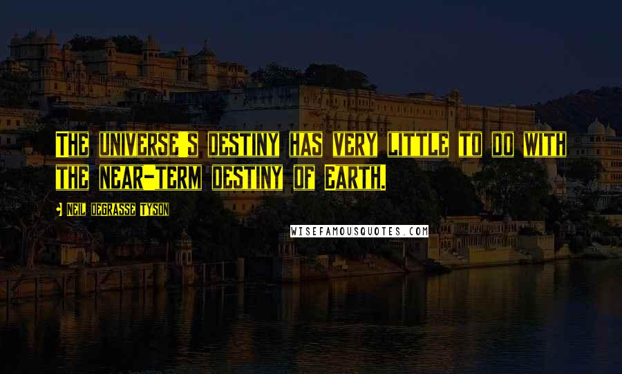 Neil DeGrasse Tyson Quotes: The universe's destiny has very little to do with the near-term destiny of Earth.