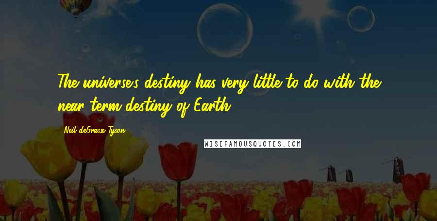 Neil DeGrasse Tyson Quotes: The universe's destiny has very little to do with the near-term destiny of Earth.
