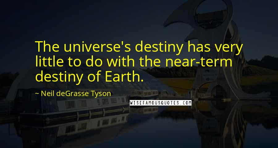 Neil DeGrasse Tyson Quotes: The universe's destiny has very little to do with the near-term destiny of Earth.