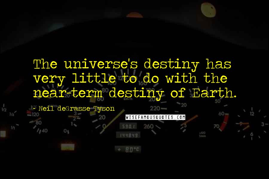 Neil DeGrasse Tyson Quotes: The universe's destiny has very little to do with the near-term destiny of Earth.