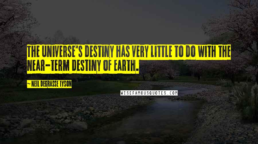 Neil DeGrasse Tyson Quotes: The universe's destiny has very little to do with the near-term destiny of Earth.