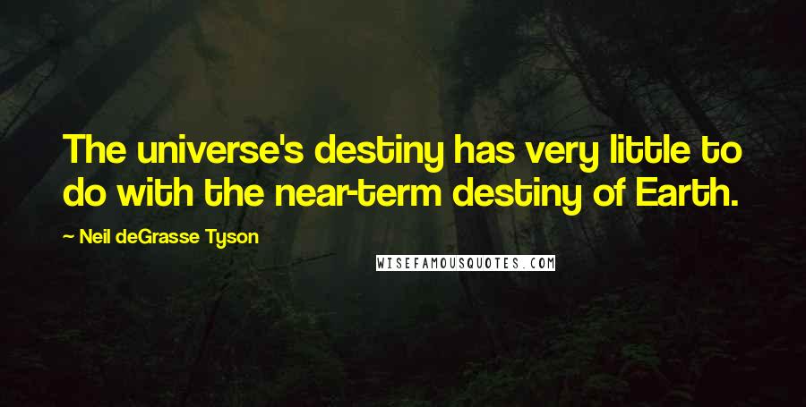 Neil DeGrasse Tyson Quotes: The universe's destiny has very little to do with the near-term destiny of Earth.