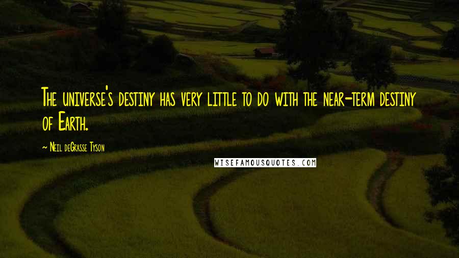 Neil DeGrasse Tyson Quotes: The universe's destiny has very little to do with the near-term destiny of Earth.