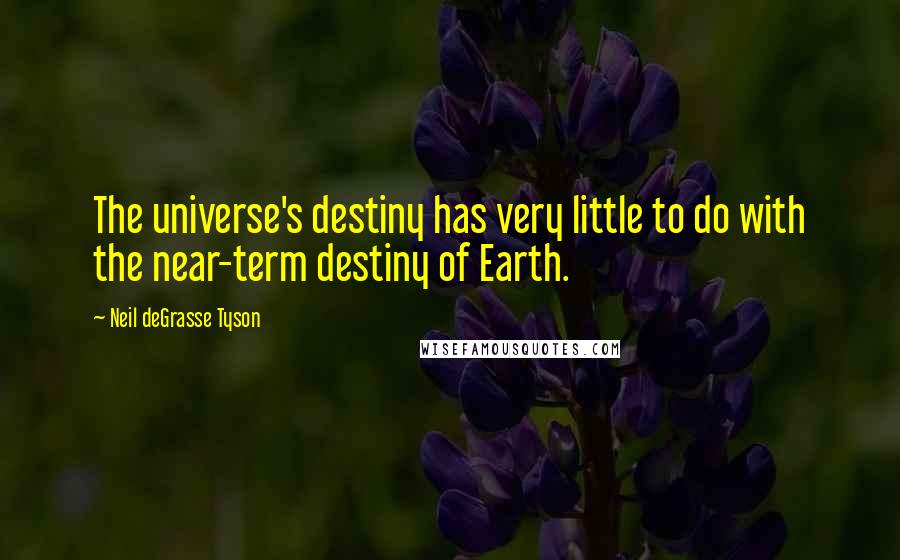 Neil DeGrasse Tyson Quotes: The universe's destiny has very little to do with the near-term destiny of Earth.