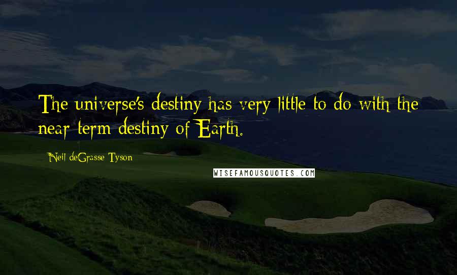 Neil DeGrasse Tyson Quotes: The universe's destiny has very little to do with the near-term destiny of Earth.