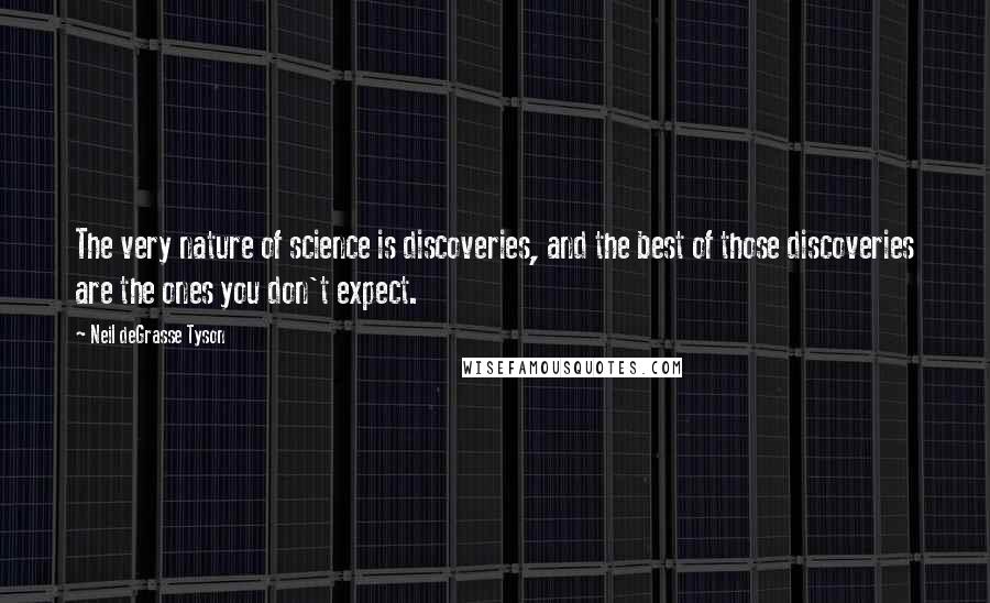 Neil DeGrasse Tyson Quotes: The very nature of science is discoveries, and the best of those discoveries are the ones you don't expect.