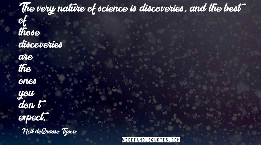 Neil DeGrasse Tyson Quotes: The very nature of science is discoveries, and the best of those discoveries are the ones you don't expect.