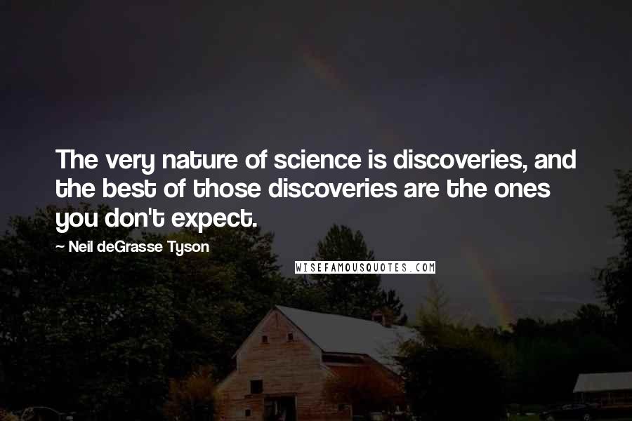 Neil DeGrasse Tyson Quotes: The very nature of science is discoveries, and the best of those discoveries are the ones you don't expect.