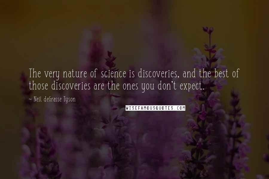 Neil DeGrasse Tyson Quotes: The very nature of science is discoveries, and the best of those discoveries are the ones you don't expect.