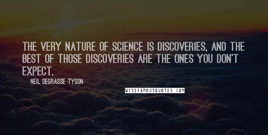 Neil DeGrasse Tyson Quotes: The very nature of science is discoveries, and the best of those discoveries are the ones you don't expect.