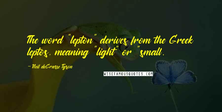 Neil DeGrasse Tyson Quotes: The word "lepton" derives from the Greek leptos, meaning "light" or "small.