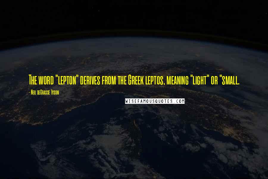 Neil DeGrasse Tyson Quotes: The word "lepton" derives from the Greek leptos, meaning "light" or "small.